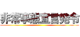 非常事態宣言発令 ()