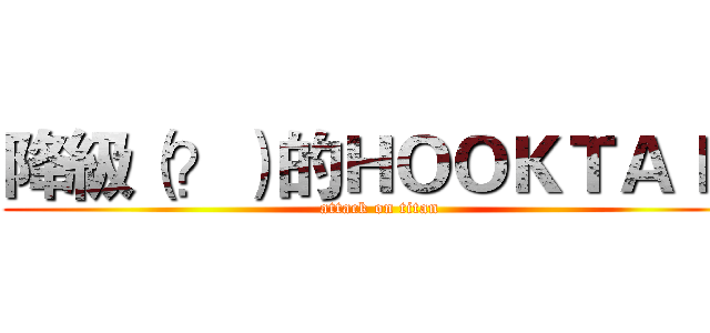 降級（？）的ＨＯＯＫＴＡＩＬ (attack on titan)