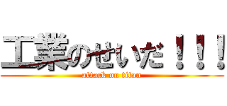 工業のせいだ！！！ (attack on titan)