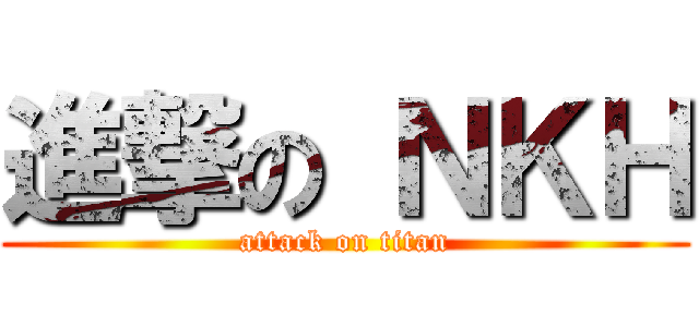 進撃の ＮＫＨ (attack on titan)