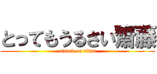 とってもうるさい齋藤 (attack on titan)