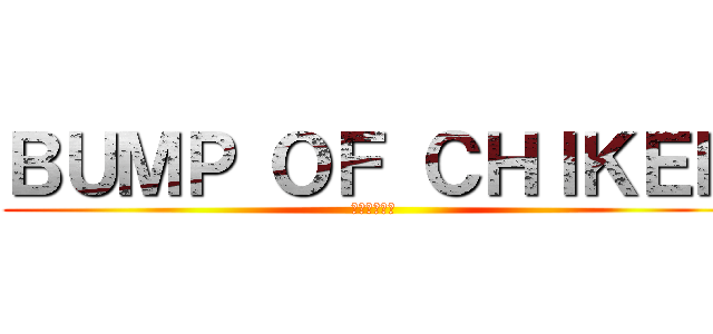 ＢＵＭＰ ＯＦ ＣＨＩＫＥＮ (弱虫の集まり)