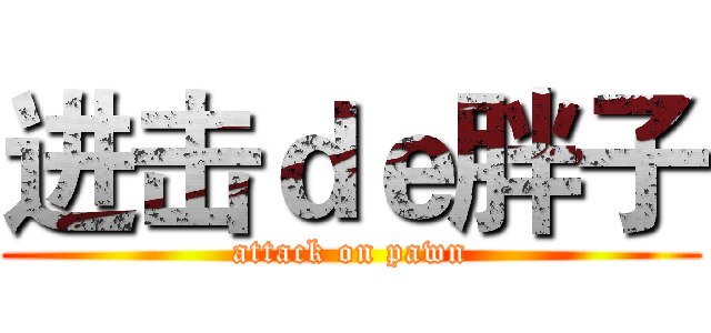 进击ｄｅ胖子 (attack on pawn)