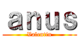 ａｎｕｓ (Valentin)