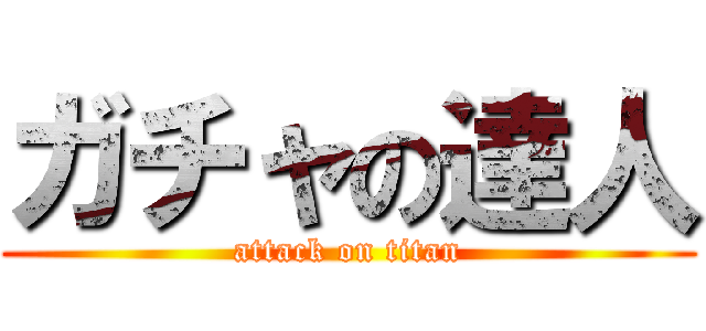 ガチャの達人 (attack on titan)