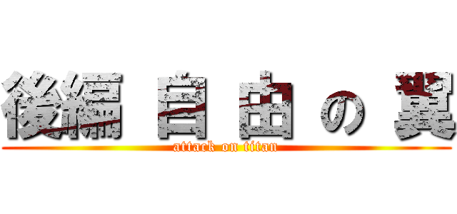 後編 自 由 の 翼 (attack on titan)