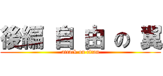 後編 自 由 の 翼 (attack on titan)