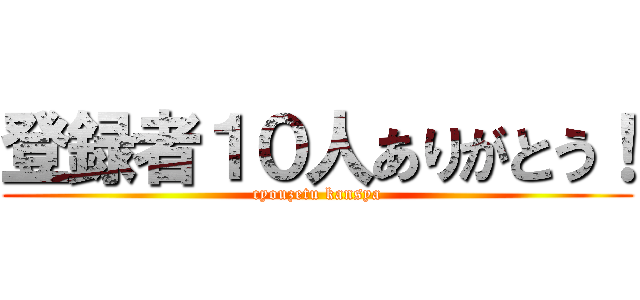 登録者１０人ありがとう！ (cyouzetu kansya)