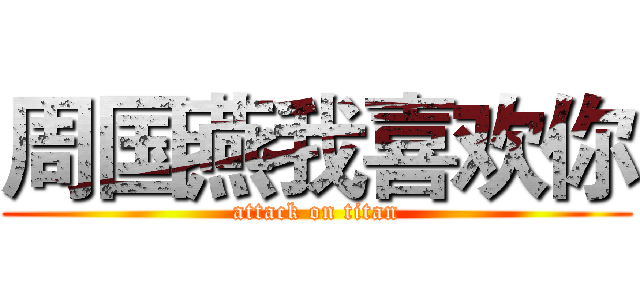 周国燕我喜欢你 (attack on titan)