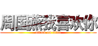 周国燕我喜欢你 (attack on titan)