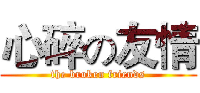 心碎の友情 (the broken friends)