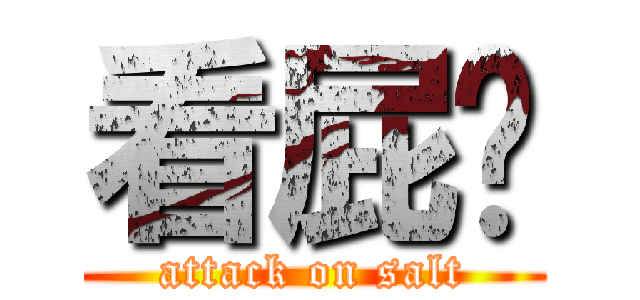 看屁啊 (attack on salt)