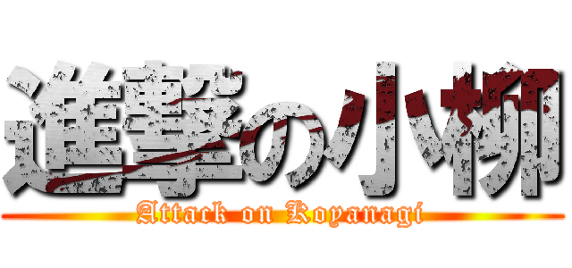 進撃の小柳 (Attack on Koyanagi)