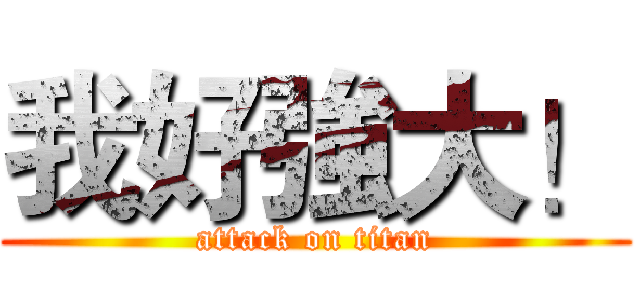 我好強大！ (attack on titan)