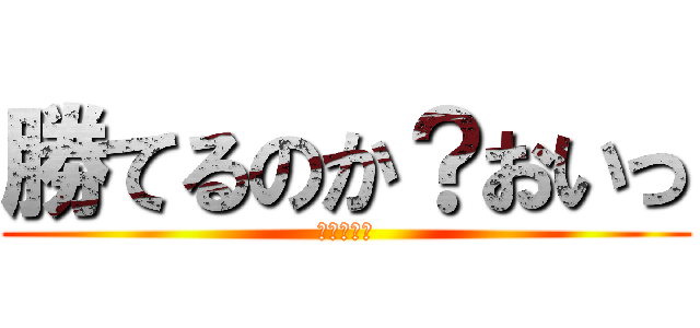 勝てるのか？おいっ (進撃の丸修)