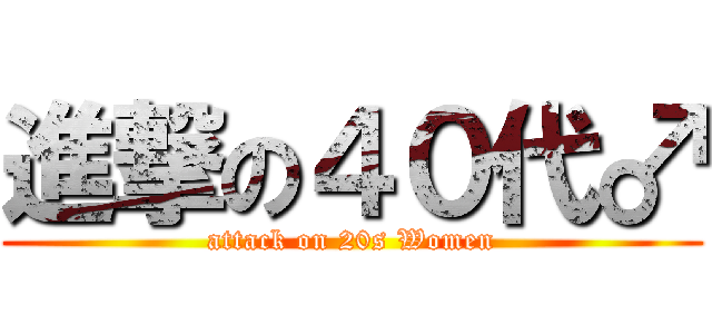 進撃の４０代♂ (attack on 20s Women)