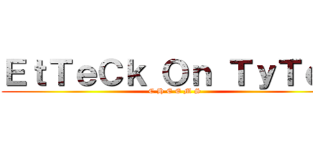 ＥｔＴｅＣｋ Ｏｎ ＴｙＴｅＮ (C H E E M S)