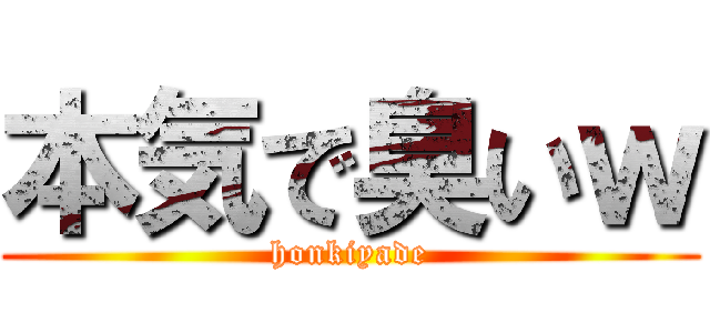 本気で臭いｗ (honkiyade)