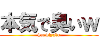 本気で臭いｗ (honkiyade)