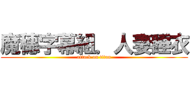 魔穗字幕組．人妻睡衣 (attack on titan)