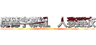 魔穗字幕組．人妻睡衣 (attack on titan)