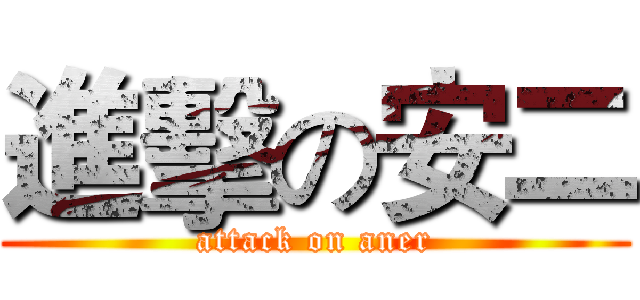 進擊の安二 (attack on aner)