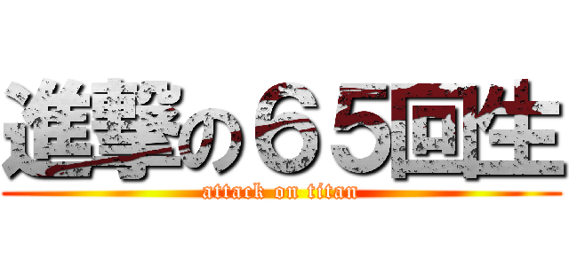 進撃の６５回生 (attack on titan)