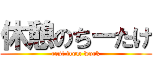 休憩のちーたけ (rest from work)