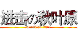 进击の秋叶原 (attack on あきはばら)