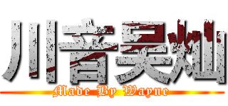 川音吴灿 (Made By Wayne)