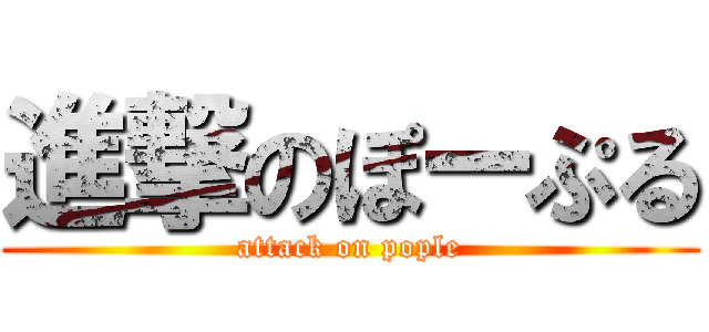 進撃のぽーぷる (attack on pople)