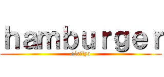 ｈａｍｂｕｒｇｅｒ (oisiiyo)