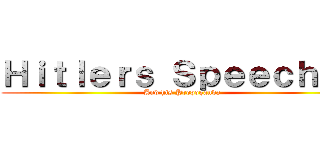 Ｈｉｔｌｅｒｓ Ｓｐｅｅｃｈｅｓ (And his Propoganda)