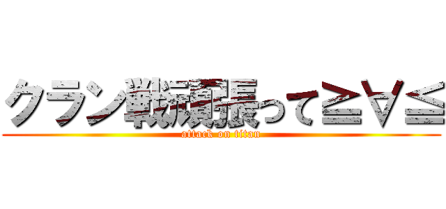 クラン戦頑張って≧∀≦ (attack on titan)