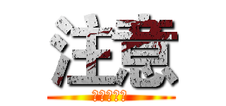 注意 (有怪兽出没)