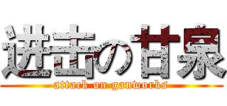 进击の甘泉 (attack on ganworks)