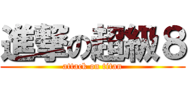 進撃の超級８ (attack on titan)