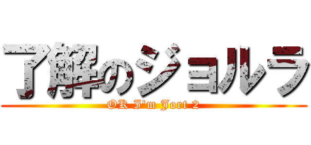 了解のジョルラ (OK I'm Jort 2)