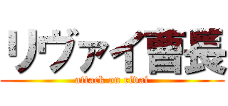 リヴァイ曹長 (attack on rivai)