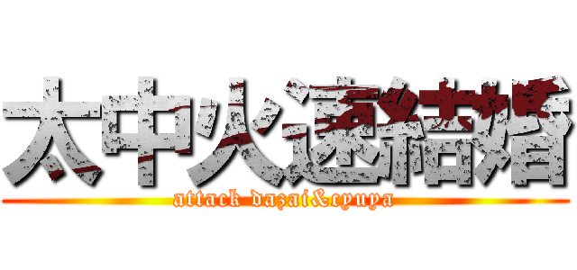 太中火速結婚 (attack dazai&cyuya)