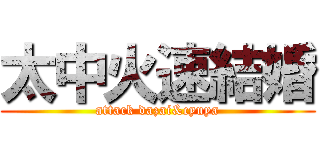太中火速結婚 (attack dazai&cyuya)