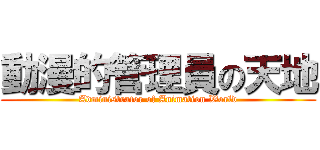 動漫的管理員の天地 (Administrator of Animation World)