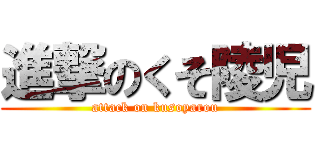 進撃のくそ陵児 (attack on kusoyarou)