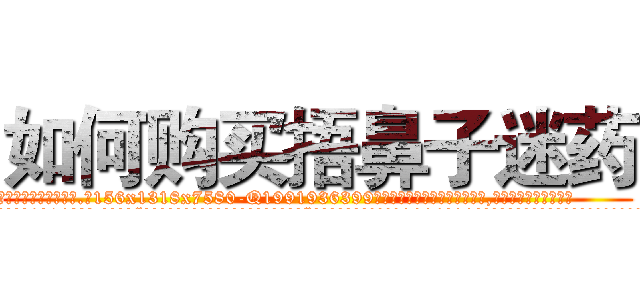 如何购买捂鼻子迷药 (如何购买捂鼻子迷药【电.话156x1318x7580-Q1991936399鑫宏药业】我们做的是长期生意,靠的是老客户长期支持
参考消息网2月20日报道 韩媒称，“剩女多、离婚率高的城市，房价一定会上涨。”这是中国经济学家金岩石2016年12月参加在上海举行的房地产相关论坛时说的话。
)