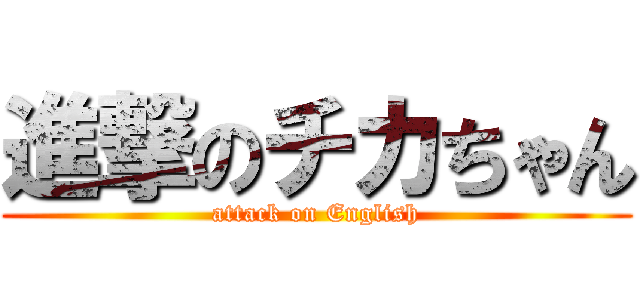 進撃のチカちゃん (attack on English)