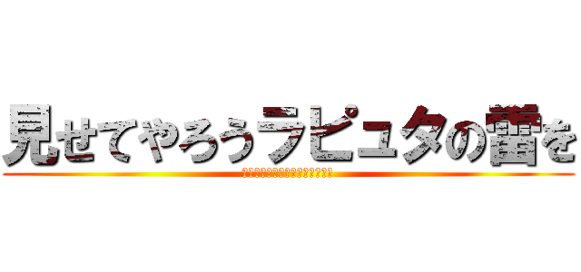 見せてやろうラピュタの雷を (ハッハッハッハッハッハッハッハ)