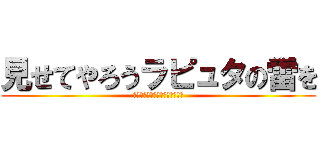 見せてやろうラピュタの雷を (ハッハッハッハッハッハッハッハ)