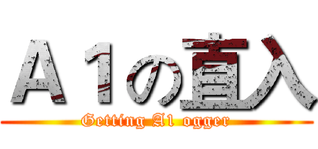 Ａ１ の直入 (Getting A1 ogger)