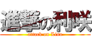 進撃の利咲 (attack on Lisa)