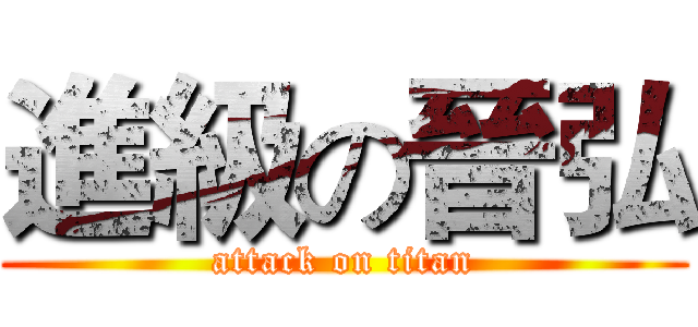 進級の晉弘 (attack on titan)